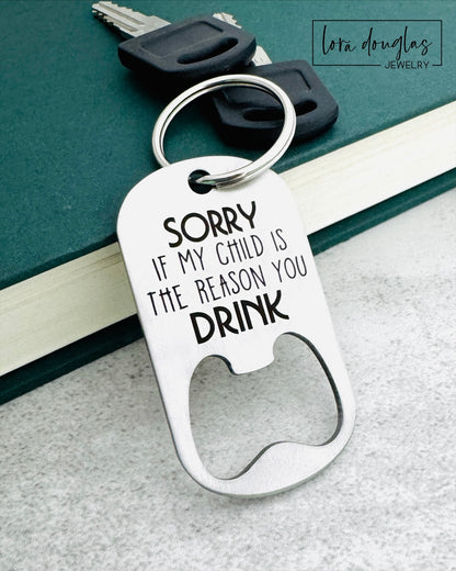 Sorry If My Child Is The Reason You Drink, Bottle Opener, Teacher Gift