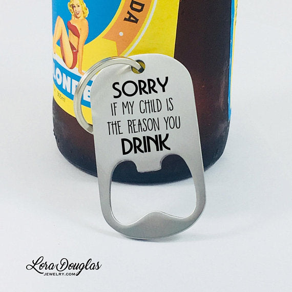 Sorry If My Child Is The Reason You Drink, Bottle Opener, Teacher Gift - Lora Douglas Jewelry
